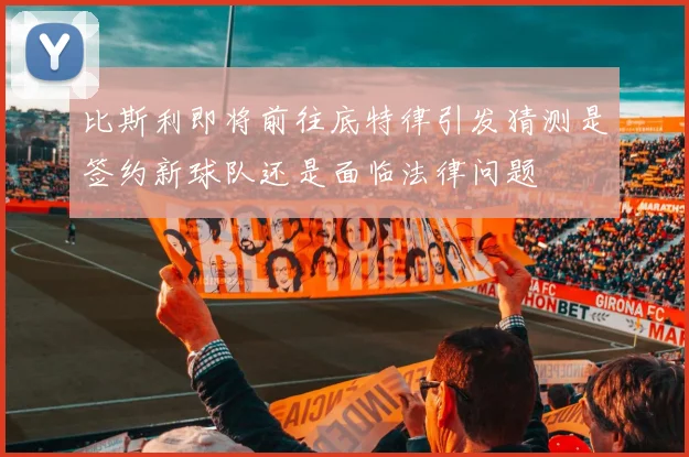比斯利即将前往底特律引发猜测是签约新球队还是面临法律问题