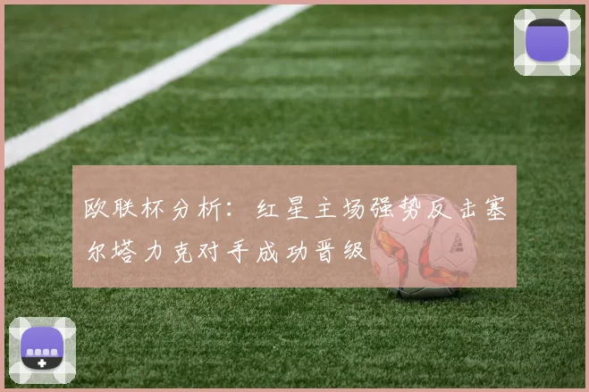 欧联杯分析：红星主场强势反击塞尔塔力克对手成功晋级