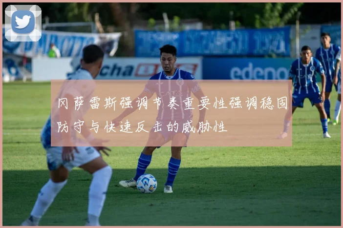 冈萨雷斯强调节奏重要性强调稳固防守与快速反击的威胁性