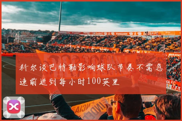 科尔谈巴特勒影响球队节奏不需急速前进到每小时100英里