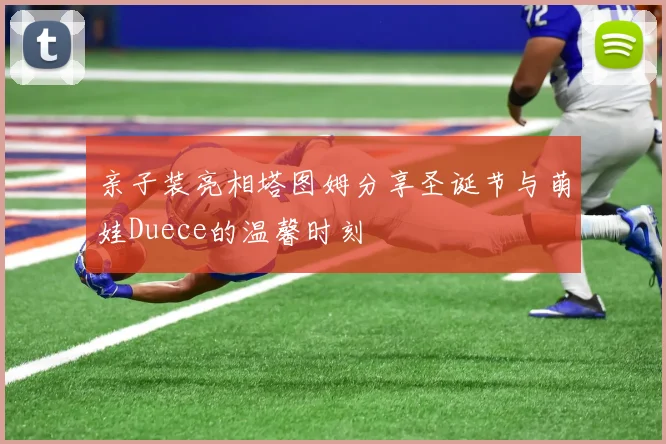 亲子装亮相塔图姆分享圣诞节与萌娃Duece的温馨时刻