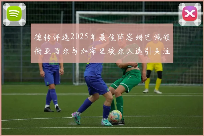 德转评选2025年最佳阵容姆巴佩领衔亚马尔与加布里埃尔入选引关注