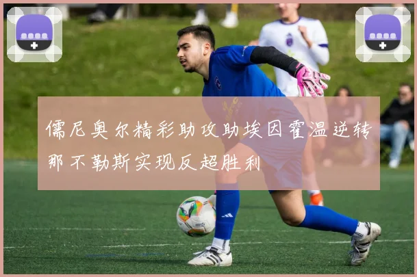 儒尼奥尔精彩助攻助埃因霍温逆转那不勒斯实现反超胜利