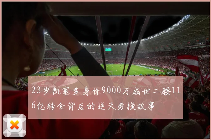 23岁凯塞多身价9000万成世二腰116亿转会背后的逆天劳模故事