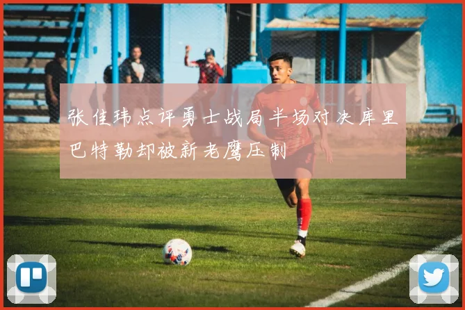 张佳玮点评勇士战局半场对决库里巴特勒却被新老鹰压制