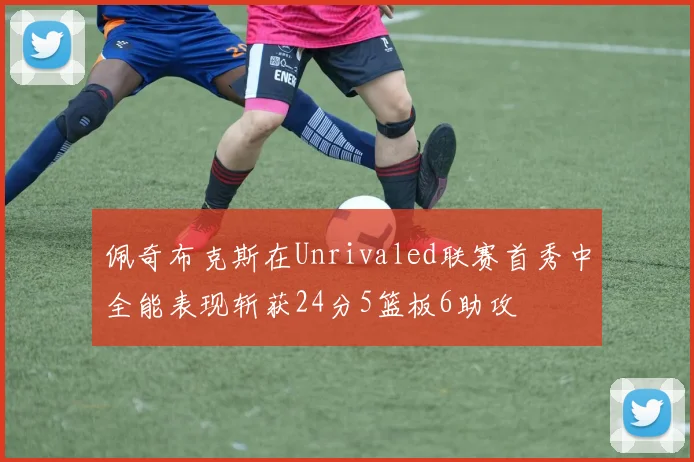 佩奇布克斯在Unrivaled联赛首秀中全能表现斩获24分5篮板6助攻