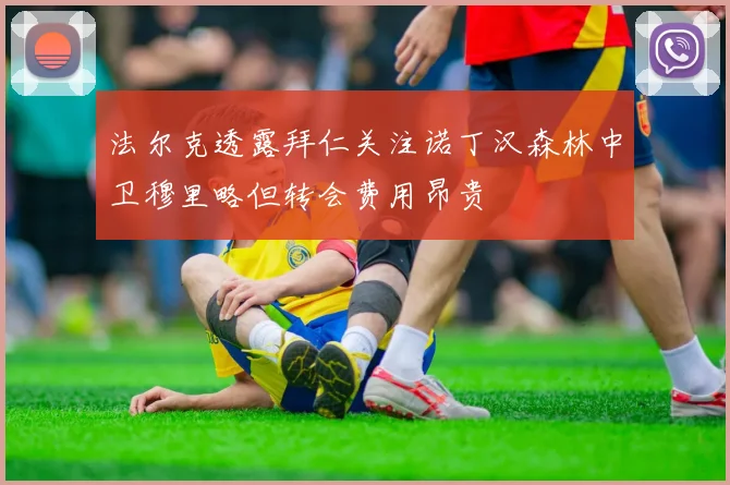 法尔克透露拜仁关注诺丁汉森林中卫穆里略但转会费用昂贵
