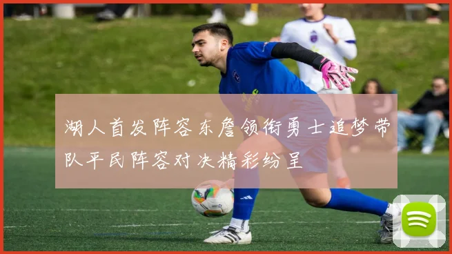 湖人首发阵容东詹领衔勇士追梦带队平民阵容对决精彩纷呈