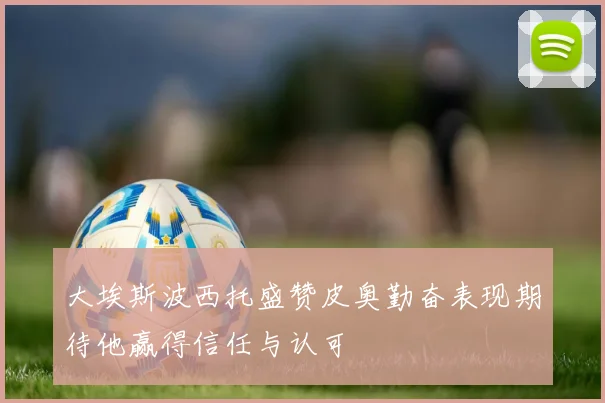 大埃斯波西托盛赞皮奥勤奋表现期待他赢得信任与认可