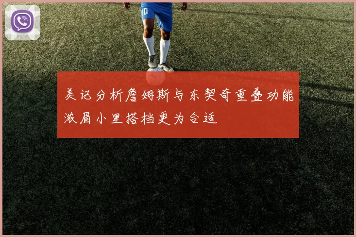 美记分析詹姆斯与东契奇重叠功能浓眉小里搭档更为合适