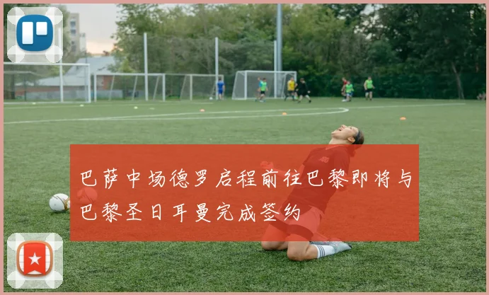 巴萨中场德罗启程前往巴黎即将与巴黎圣日耳曼完成签约