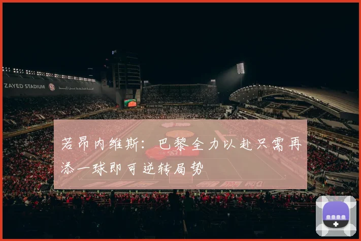 若昂内维斯：巴黎全力以赴只需再添一球即可逆转局势