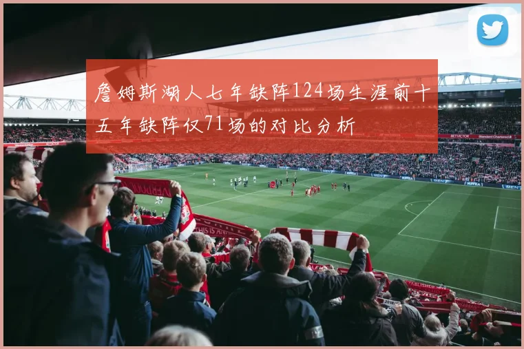 詹姆斯湖人七年缺阵124场生涯前十五年缺阵仅71场的对比分析